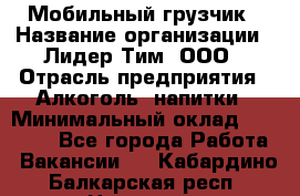 Мобильный грузчик › Название организации ­ Лидер Тим, ООО › Отрасль предприятия ­ Алкоголь, напитки › Минимальный оклад ­ 18 000 - Все города Работа » Вакансии   . Кабардино-Балкарская респ.,Нальчик г.